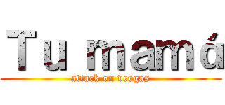 Ｔｕ ｍａｍá (attack on vergas)