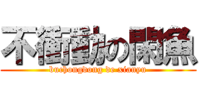 不衝動の閑魚 (buchongdong de xianyu)