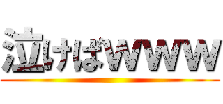 泣けばｗｗｗ ()