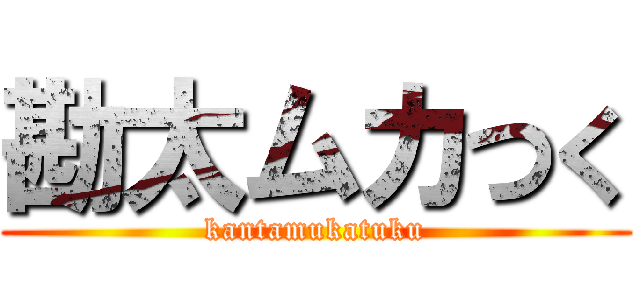 勘太ムカつく (kantamukatuku)