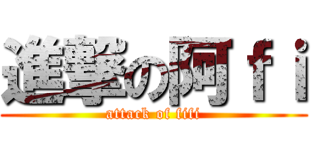 進撃の阿ｆｉ (attack of fifi)
