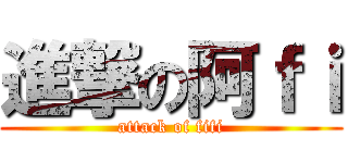 進撃の阿ｆｉ (attack of fifi)