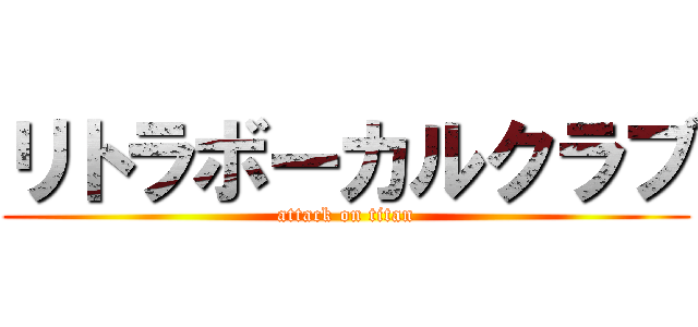 リトラボーカルクラブ (attack on titan)