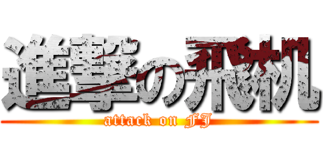 進撃の飛机 (attack on FJ)
