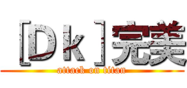 ［Ｄｋ］完美 (attack on titan)