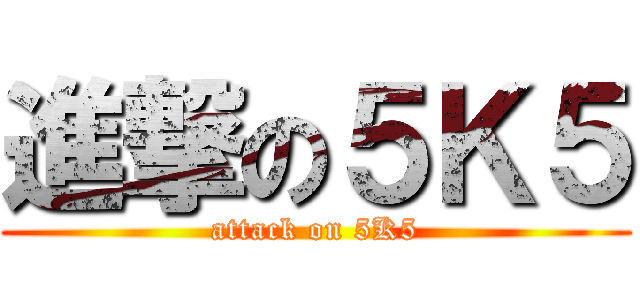 進撃の５Ｋ５ (attack on 5K5)