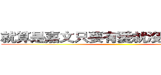 就算是嘉文只要有愛就沒問題了對吧 ()