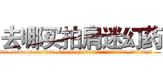 去哪买拍肩迷幻药 (去哪买拍肩迷幻药【电.话156x1318x7580-Q1991936399鑫宏药业】我们做的是长期生意,靠的是老客户长期支持
参考消息网2月20日报道 韩媒称，“剩女多、离婚率高的城市，房价一定会上涨。”这是中国经济学家金岩石2016年12月参加在上海举行的房地产相关论坛时说的话。
)