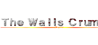 Ｔｈｅ Ｗａｌｌｓ Ｃｒｕｍｂｌｅ (May 27)
