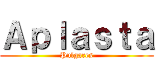 Ａｐｌａｓｔａ (Pulgares)