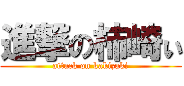 進撃の柿崎ぃ (attack on kakizaki)