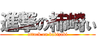 進撃の柿崎ぃ (attack on kakizaki)