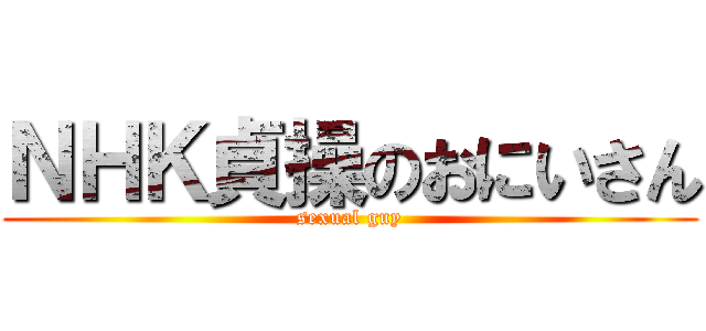 ＮＨＫ貞操のおにいさん (sexual guy)