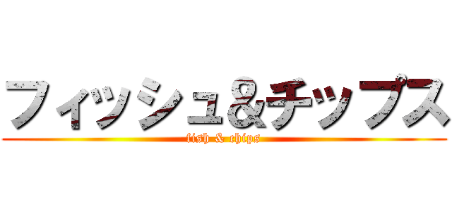 フィッシュ＆チップス (fish & chips)