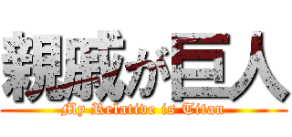 親戚が巨人 (My Relative is Titan)