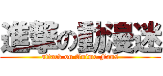 進撃の動漫迷 (attack on Anime Fans)