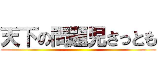 天下の問題児さっとも ()