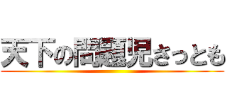 天下の問題児さっとも ()