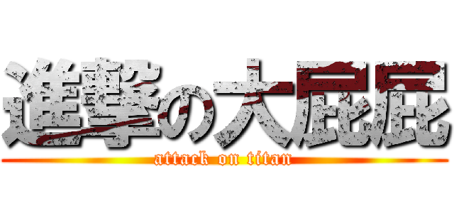 進撃の大屁屁 (attack on titan)
