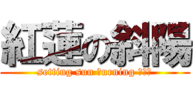 紅蓮の斜陽 (setting sun Ｂurning ＲＥＤ)