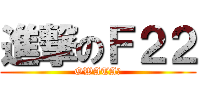 進撃のＦ２２ (OWATA！)