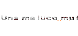 Ｕｎｓ ｍａｌｕｃｏ ｍｕｉｔｏ ｇｒａｎｄｅ (Pelado por ai)