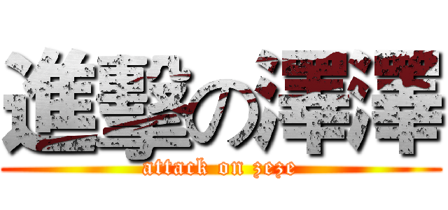 進擊の澤澤 (attack on zeze)