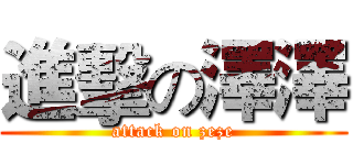 進擊の澤澤 (attack on zeze)