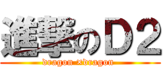 進撃のＤ２ (dragon ×dragon )