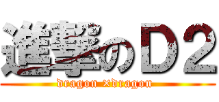 進撃のＤ２ (dragon ×dragon )