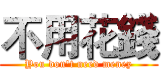 不用花錢 (You don't need meney)