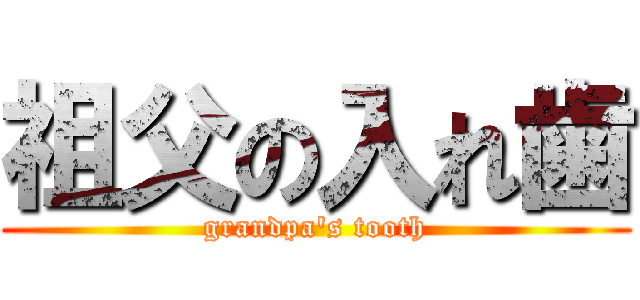 祖父の入れ歯 (grandpa\'s tooth)