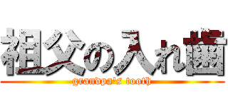 祖父の入れ歯 (grandpa\'s tooth)