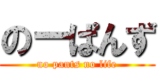 のーぱんず (no pants no life)