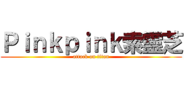Ｐｉｎｋｐｉｎｋ索靈芝 (attack on titan)