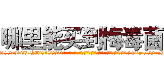 哪里能买到梅毒菌 (哪里能买到梅毒菌【电-186x2687x6963-Q278180069元-吉-药-业】我们做的是长期生意,靠的是老客户长期支持 http://sngk.net/MPPlcW
)