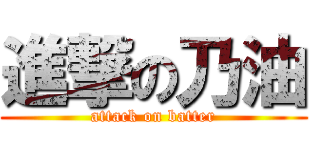 進撃の乃油 (attack on batter)