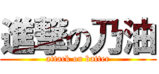 進撃の乃油 (attack on batter)