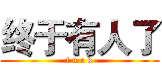 终于有人了 (f u c k)