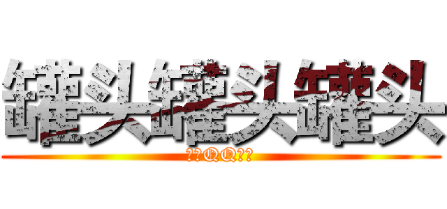 罐头罐头罐头 (腾讯QQ群宣)