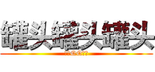 罐头罐头罐头 (腾讯QQ群宣)