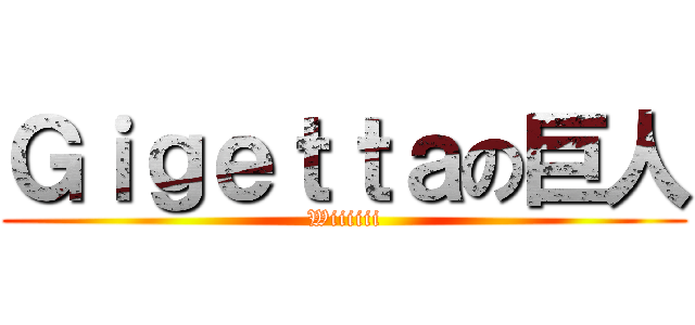 Ｇｉｇｅｔｔａの巨人 (Wiiiiii)