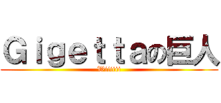 Ｇｉｇｅｔｔａの巨人 (Wiiiiii)
