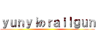 ｙｕｎｙｉのｒａｉｌｇｕｎ ()