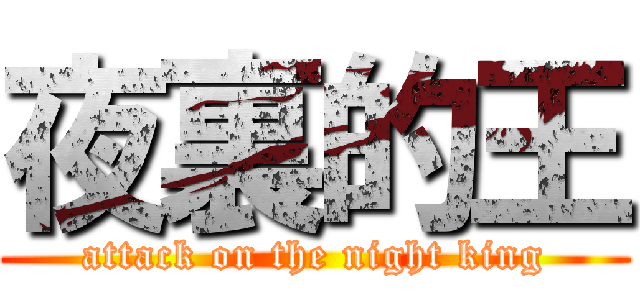 夜裏的王 (attack on the night king)