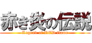 赤き炎の伝説 (Legend of RED flame)