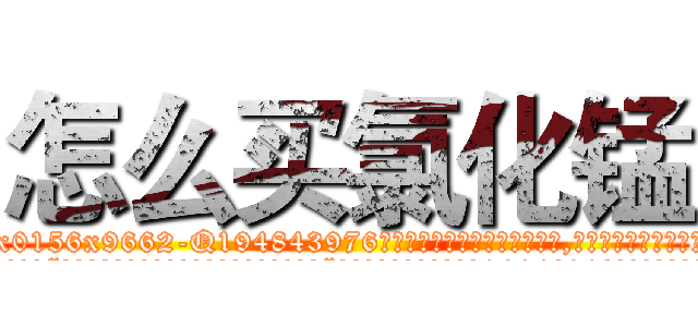 怎么买氯化锰 (怎么买氯化锰【电.话186x0156x9662-Q194843976林氏药业】我们做的是长期生意,靠的是老客户长期支持
参考消息网2月20日报道 韩媒称，“剩女多、离婚率高的城市，房价一定会上涨。”这是中国经济学家金岩石2016年12月参加在上海举行的房地产相关论坛时说的话。
)