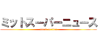 ミットスーパーニュース (attack on titan)