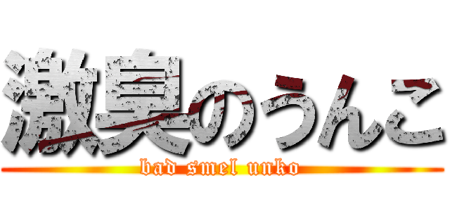 激臭のうんこ (bad smel unko)