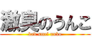 激臭のうんこ (bad smel unko)
